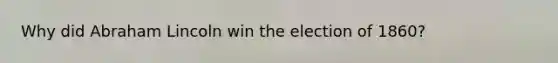 Why did Abraham Lincoln win the election of 1860?