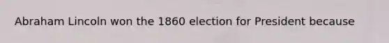 Abraham Lincoln won the 1860 election for President because