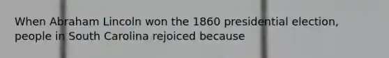 When Abraham Lincoln won the 1860 presidential election, people in South Carolina rejoiced because