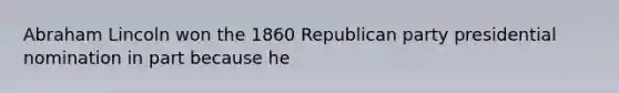 Abraham Lincoln won the 1860 Republican party presidential nomination in part because he