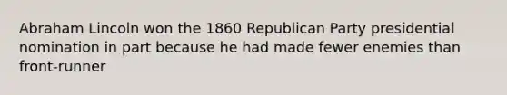 Abraham Lincoln won the 1860 Republican Party presidential nomination in part because he had made fewer enemies than front-runner