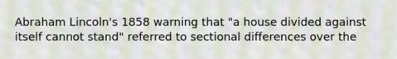 Abraham Lincoln's 1858 warning that "a house divided against itself cannot stand" referred to sectional differences over the