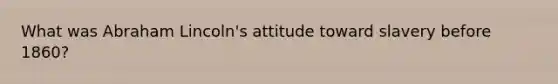 What was Abraham Lincoln's attitude toward slavery before 1860?