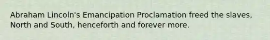 Abraham Lincoln's Emancipation Proclamation freed the slaves, North and South, henceforth and forever more.