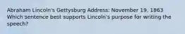 Abraham Lincoln's Gettysburg Address: November 19, 1863 Which sentence best supports Lincoln's purpose for writing the speech?