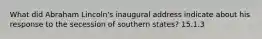 What did Abraham Lincoln's inaugural address indicate about his response to the secession of southern states? 15.1.3