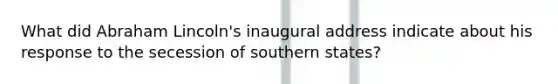 What did Abraham Lincoln's inaugural address indicate about his response to the secession of southern states?