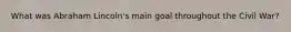 What was Abraham Lincoln's main goal throughout the Civil War?