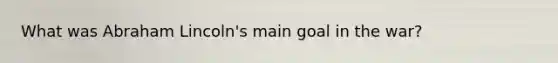 What was Abraham Lincoln's main goal in the war?