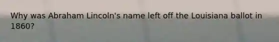 Why was Abraham Lincoln's name left off the Louisiana ballot in 1860?