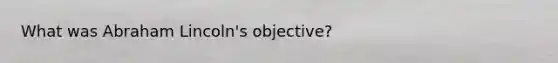 What was Abraham Lincoln's objective?