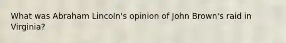What was Abraham Lincoln's opinion of John Brown's raid in Virginia?