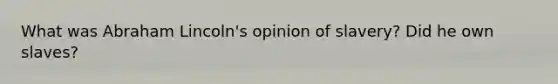 What was Abraham Lincoln's opinion of slavery? Did he own slaves?