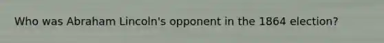 Who was Abraham Lincoln's opponent in the 1864 election?
