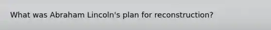 What was Abraham Lincoln's plan for reconstruction?