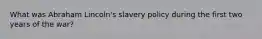 What was Abraham Lincoln's slavery policy during the first two years of the war?