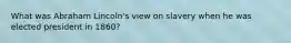 What was Abraham Lincoln's view on slavery when he was elected president in 1860?