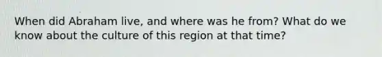 When did Abraham live, and where was he from? What do we know about the culture of this region at that time?