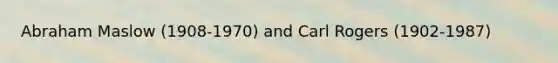 Abraham Maslow (1908-1970) and Carl Rogers (1902-1987)
