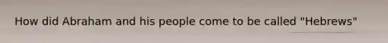 How did Abraham and his people come to be called "Hebrews"