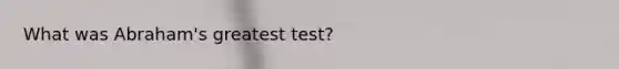 What was Abraham's greatest test?