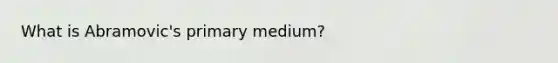 What is Abramovic's primary medium?