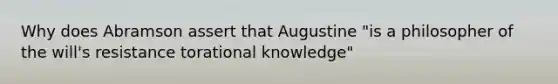 Why does Abramson assert that Augustine "is a philosopher of the will's resistance torational knowledge"