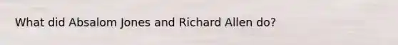 What did Absalom Jones and Richard Allen do?