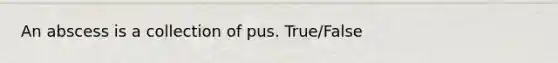 An abscess is a collection of pus. True/False