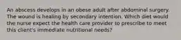 An abscess develops in an obese adult after abdominal surgery. The wound is healing by secondary intention. Which diet would the nurse expect the health care provider to prescribe to meet this client's immediate nutritional needs?