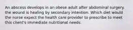 An abscess develops in an obese adult after abdominal surgery. the wound is healing by secondary intention. Which diet would the nurse expect the health care provider to prescribe to meet this client's immediate nutritional needs.