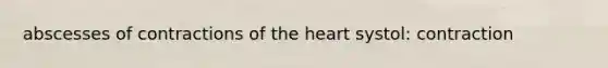 abscesses of contractions of <a href='https://www.questionai.com/knowledge/kya8ocqc6o-the-heart' class='anchor-knowledge'>the heart</a> systol: contraction