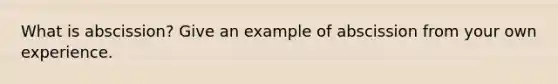 What is abscission? Give an example of abscission from your own experience.