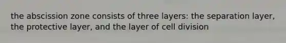 the abscission zone consists of three layers: the separation layer, the protective layer, and the layer of cell division