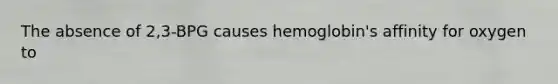 The absence of 2,3-BPG causes hemoglobin's affinity for oxygen to