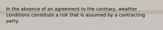 In the absence of an agreement to the contrary, weather conditions constitute a risk that is assumed by a contracting party.