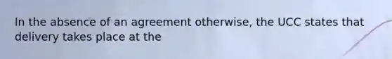 In the absence of an agreement otherwise, the UCC states that delivery takes place at the