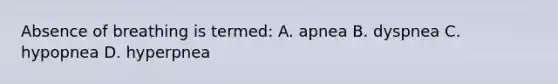 Absence of breathing is termed: A. apnea B. dyspnea C. hypopnea D. hyperpnea