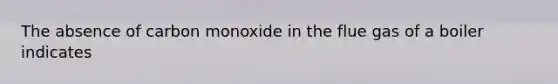 The absence of carbon monoxide in the flue gas of a boiler indicates