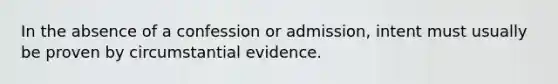 In the absence of a confession or admission, intent must usually be proven by circumstantial evidence.