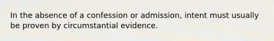 ​In the absence of a confession or admission, intent must usually be proven by circumstantial evidence.