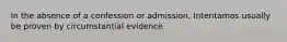 In the absence of a confession or admission, Intentamos usually be proven by circumstantial evidence