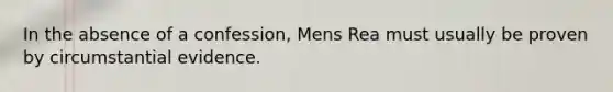 In the absence of a confession, Mens Rea must usually be proven by circumstantial evidence.