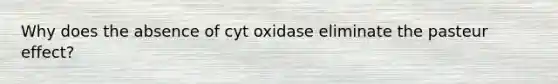 Why does the absence of cyt oxidase eliminate the pasteur effect?