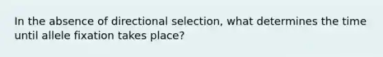 In the absence of directional selection, what determines the time until allele fixation takes place?