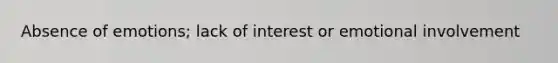 Absence of emotions; lack of interest or emotional involvement