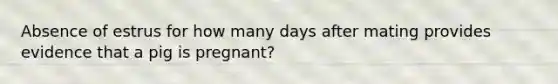 Absence of estrus for how many days after mating provides evidence that a pig is pregnant?