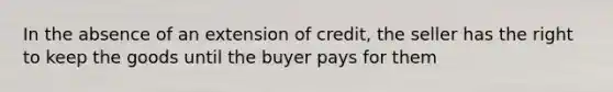 In the absence of an extension of credit, the seller has the right to keep the goods until the buyer pays for them