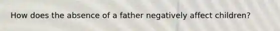How does the absence of a father negatively affect children?