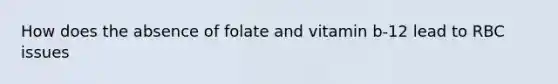 How does the absence of folate and vitamin b-12 lead to RBC issues